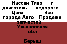 Ниссан Тино 1999г двигатель 1.8 недорого › Цена ­ 12 000 - Все города Авто » Продажа запчастей   . Ульяновская обл.,Барыш г.